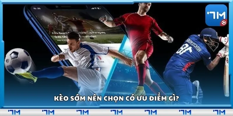 Kèo sớm nên chọn có ưu điểm gì?