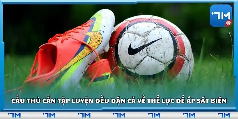 Cầu thủ cần tập luyện đều đặn cả về thể lực để áp sát biên