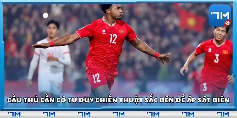 Cầu thủ cần có tư duy chiến thuật sắc bén để áp sát biên